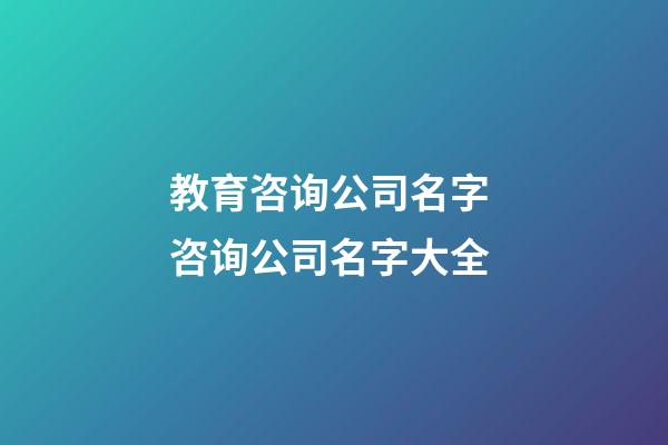教育咨询公司名字 咨询公司名字大全-第1张-公司起名-玄机派